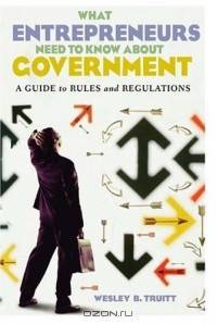 What Entrepreneurs Need to Know about Government : A Guide to Rules and Regulations
