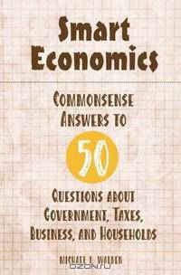 Smart Economics: Commonsense Answers to 50 Questions about Government, Taxes, Business, and Households