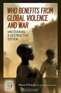 Who Benefits from Global Violence and War: Uncovering a Destructive System