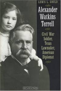 Alexander Watkins Terrell : Civil War Soldier, Texas Lawmaker, American Diplomat (Focus on American History Series, Don Carleton series editor)