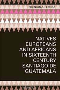 Natives, Europeans, and Africans in Sixteenth-Century Santiago de Guatemala