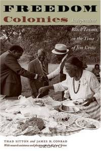 Freedom Colonies : Independent Black Texans in the Time of Jim Crow (Jack and Doris Smothers Series in Texas History, Life, and Culture )