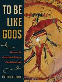 To Be Like Gods: Dance in Ancient Maya Civilization (The Linda Schele Series in Maya and Pre-Columbian Studies)