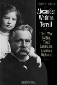 Alexander Watkins Terrell: Civil War Soldier, Texas Lawmaker, American Diplomat
