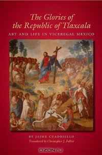 The Glories of the Republic of Tlaxcala: Art and Life in Viceregal Mexico (Translations from Latin America)