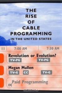 The Rise of Cable Programming in the United States : Revolution or Evolution? (Texas Film and Media Studies Series, Thomas Schatz, Editor)