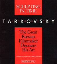 Sculpting in Time: Tarkovsky The Great Russian Filmmaker Discusses His Art