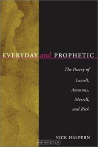 Everyday and Prophetic: The Poetry of Lowell, Ammons, Merrill, and Rich