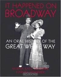 It Happened on Broadway : An Oral History of the Great White Way
