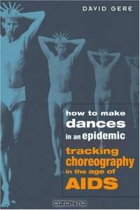 How to Make Dances in an Epidemic : Tracking Choreography in the Age of Aids