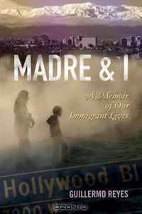 Madre and I: A Memoir of Our Immigrant Lives (Writing in Latinidad)