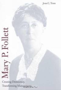 Mary P. Follett : Creating Democracy, Transforming Management