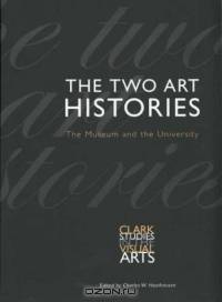 The Two Art Histories : The Museum and the University (Clark Studies in the Visual Arts)