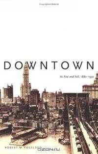 Downtown : Its Rise and Fall, 1880-1950