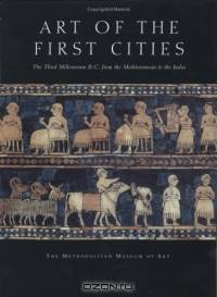 Art of the First Cities : The Third Millennium B.C. from the Mediterranean to the Indus (Metropolitan Museum of Art Series)