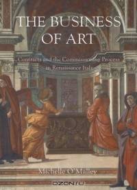 The Business of Art : Contracts and the Comissioning Process in Renaissance Italy