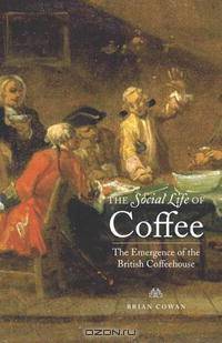 The Social Life of Coffee: The Emergence of the British Coffeehouse