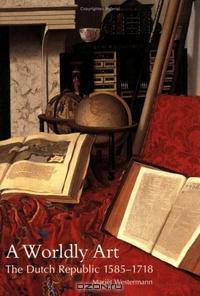 A Worldly Art: The Dutch Republic, 1585-1718