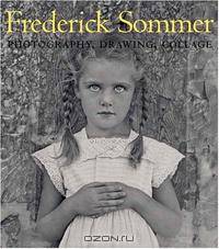 The Art of Frederick Sommer: Photography, Drawing, Collage
