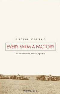 Every Farm a Factory: The Industrial Ideal in American Agriculture