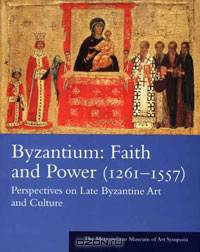 Byzantium: Faith and Power (1261-1557): Perspectives on Late Byzantine Art and Culture: The Metropolitan Museum of Art Symposia