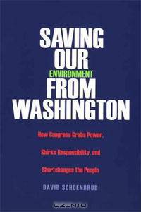 Saving Our Environment from Washington: How Congress Grabs Power, Shirks Responsibility, and Shortchanges the People (RN)