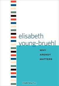 Why Arendt Matters (Why X Matters)