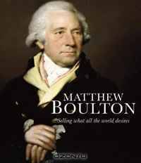 Matthew Boulton: Selling What All the World Desires