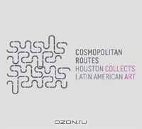 Cosmopolitan Routes: Houston Collects Latin American Art (Museum of Fine Arts, Houston)