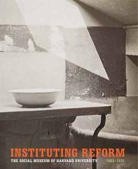 Instituting Reform: The Social Museum of Harvard University, 1903-1931 (Harvard University Art Museums)