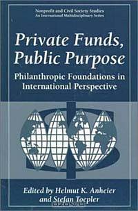 Private Funds, Public Purpose: Philanthropic Foundations in International Perspective (Nonprofit and Civil Society Studies)