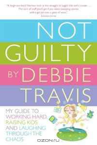Not Guilty: My Guide to Working Hard, Raising Kids and Laughing through the Chaos