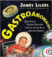 Gastroanomalies: Questionable Culinary Creations from the Golden Age of American Cookery