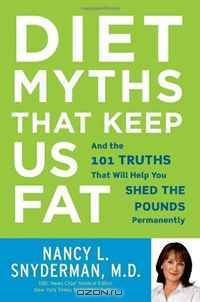 Diet Myths That Keep Us Fat: And the 101 Truths That Will Help You Shed the Pounds Permanently