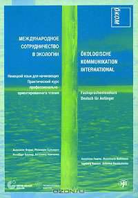 Международное сотрудничество в экологии. Немецкий язык для начинающих. Практический курс профессионально-ориентированного чтения / Okologische Kommunikation International: Fachsprachenlesekurs Deutsch fur Anfanger