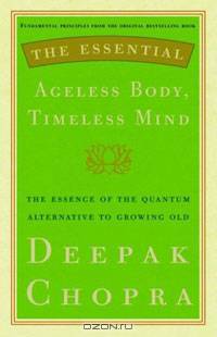 The Essential Ageless Body, Timeless Mind: The Essence of the Quantum Alternative to Growing Old