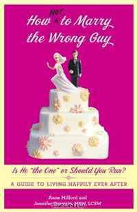 How Not to Marry the Wrong Guy: Is He "the One" or Should You Run? A Guide to Living Happily Ever After