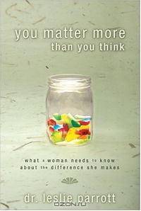 You Matter More Than You Think: What a Woman Needs to Know about the Difference She Makes