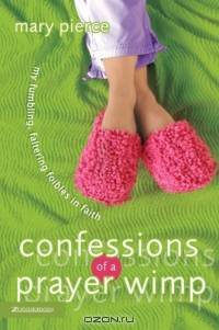 Confessions of a Prayer Wimp : My Fumbling, Faltering Foibles in Faith