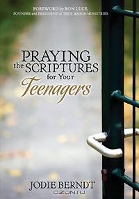 Praying the Scriptures for Your Teenagers: Discover How to Pray Gods Will for Their Lives