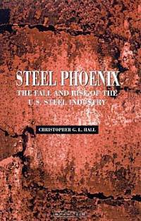 Steel Phoenix: The Fall and Rise of the U.S. Steel Industry