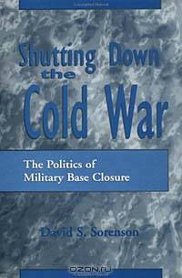 Shutting Down the Cold War : The Politics of Military Base Closure