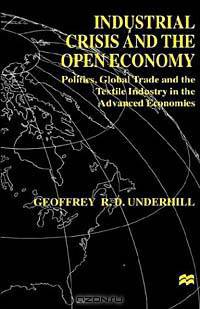 Industrial Crisis and the Open Economy: Politics, Global Trade and the Textile Industry in the Advanced Economics (International Political Economy)