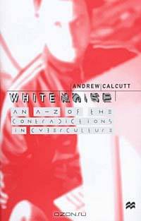 White Noise : An A-Z of the Contradictions in Cyberculture