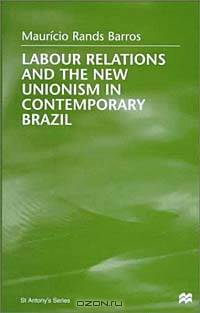 Labour Relations and the New Unionism in Contemporary Brazil (St. Antony