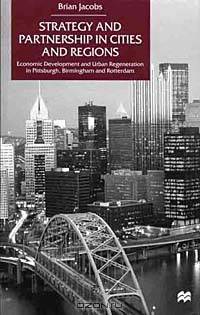 Strategy and Partnership in Cities and Regions: Economic Development and Urban Regeneration in Pittsburgh, Birmingham and Rotterdam
