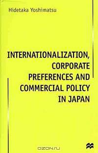 Internationalization, Corporate Preferences and Commercial Policy in Japan (Macmillan Business (Series).)