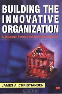 Building the Innovative Organization: Management Systems That Encourage Innovation