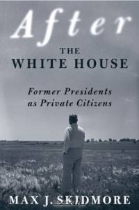 After the White House : Former Presidents as Private Citizens