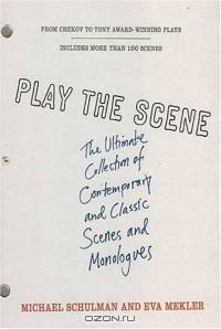 Play the Scene : The Ultimate Collection of Contemporary and Classic Scenes and Monologues